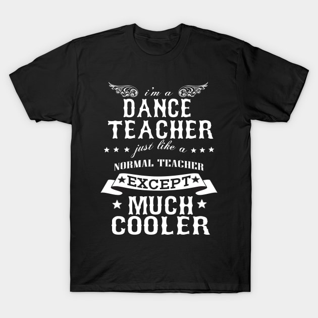 I’M A Dance Teacher Just Like A Normal Teacher Except Much Cooler T-Shirt by hoberthilario